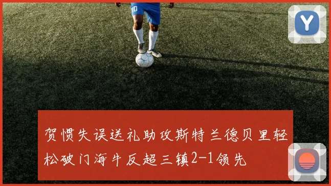 贺惯失误送礼助攻斯特兰德贝里轻松破门海牛反超三镇2-1领先