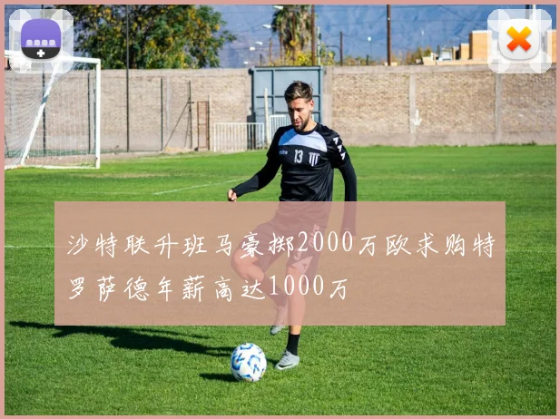 沙特联升班马豪掷2000万欧求购特罗萨德年薪高达1000万