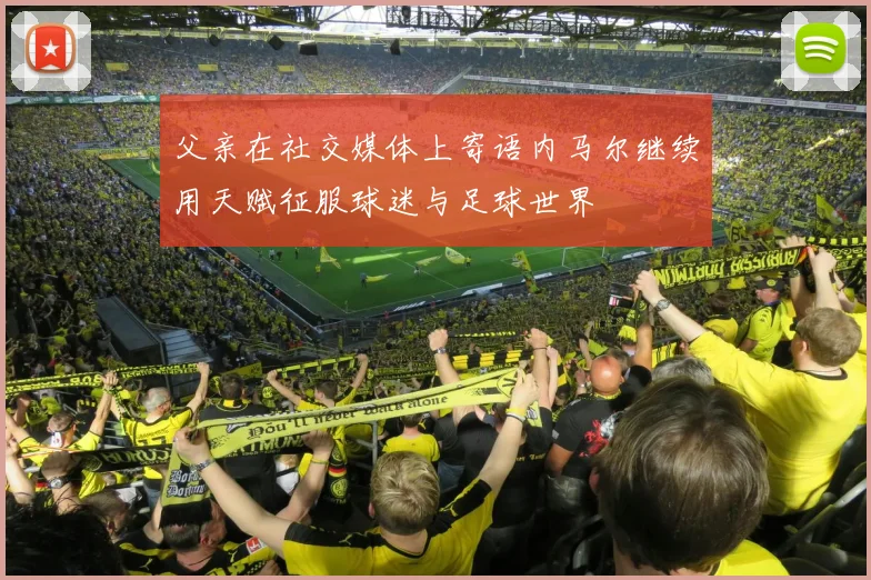 父亲在社交媒体上寄语内马尔继续用天赋征服球迷与足球世界