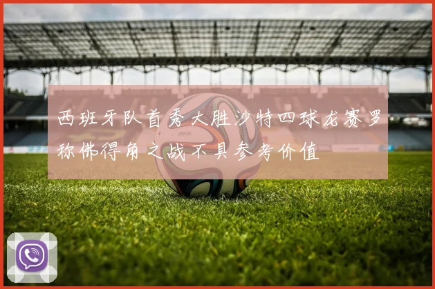 西班牙队首秀大胜沙特四球龙赛罗称佛得角之战不具参考价值