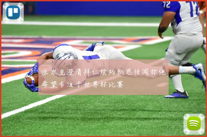 法尔克澄清拜仁续约凯恩传闻称他希望专注于世界杯比赛