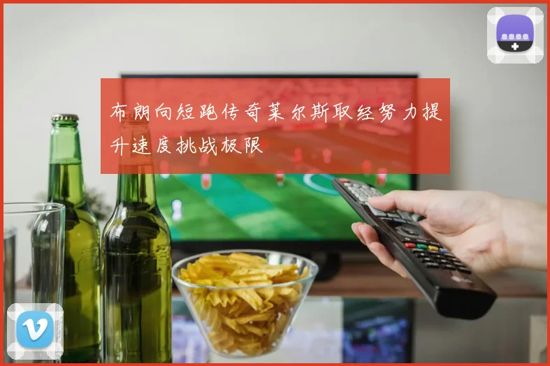布朗向短跑传奇莱尔斯取经努力提升速度挑战极限