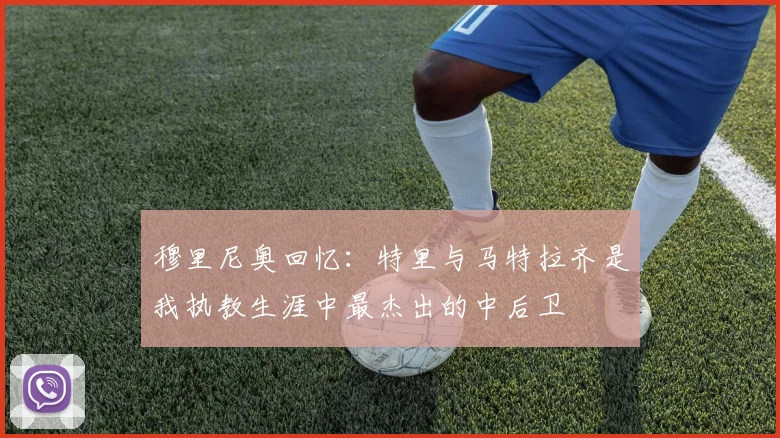 穆里尼奥回忆：特里与马特拉齐是我执教生涯中最杰出的中后卫